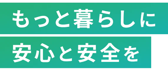 もっと暮らしに安心と安全を